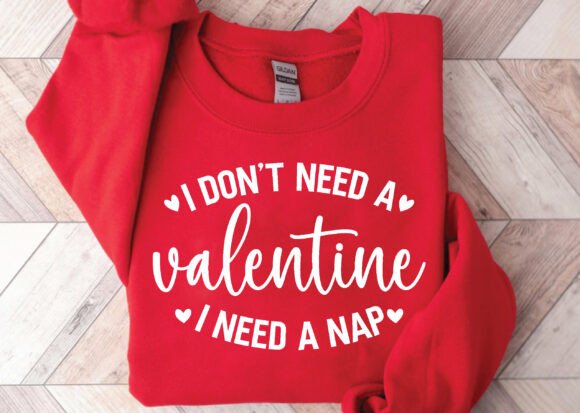 I Don t Need a Valentine s Day SVG PNG Graphics and T-Shirt Designs