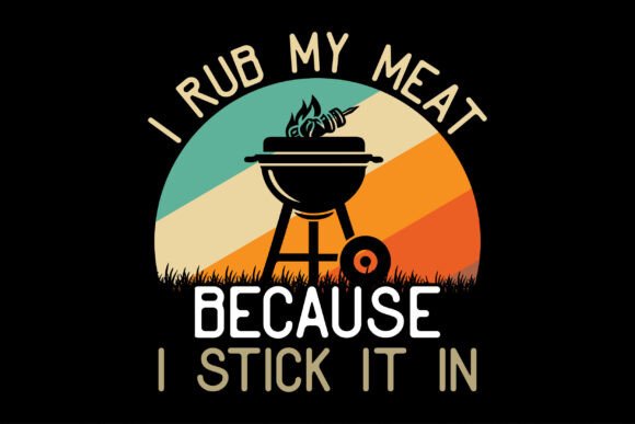 I Rub My Meat Because I Stick It in Graphics and T-Shirt Designs